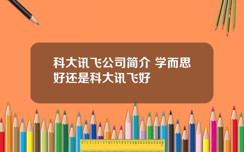 科大讯飞公司简介 学而思好还是科大讯飞好